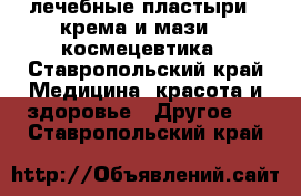 лечебные пластыри , крема и мази ,  космецевтика - Ставропольский край Медицина, красота и здоровье » Другое   . Ставропольский край